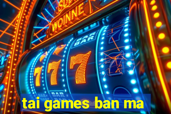 tai games ban ma