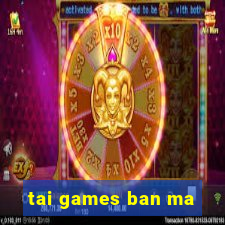 tai games ban ma