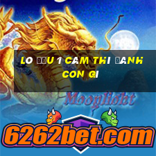 lô đầu 1 câm thì đánh con gì