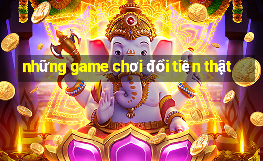 những game chơi đổi tiền thật