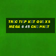 Trực tiếp kết quả XS Mega 6 45 Chủ Nhật