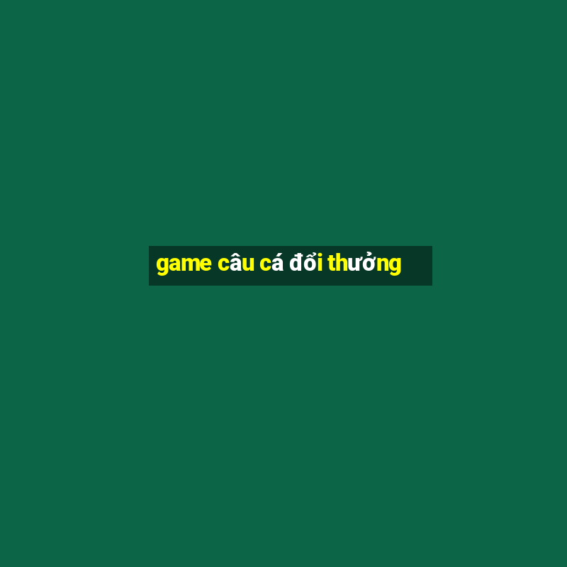 game câu cá đổi thưởng