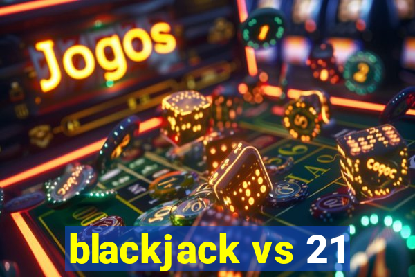 blackjack vs 21