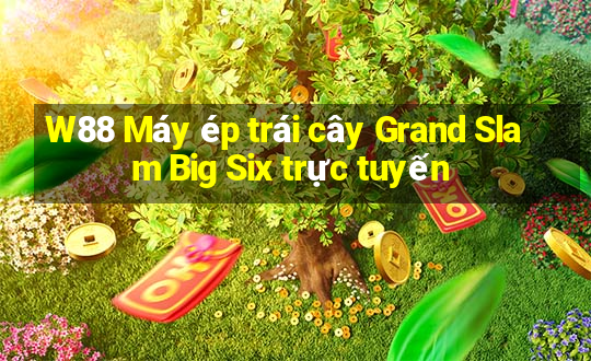 W88 Máy ép trái cây Grand Slam Big Six trực tuyến