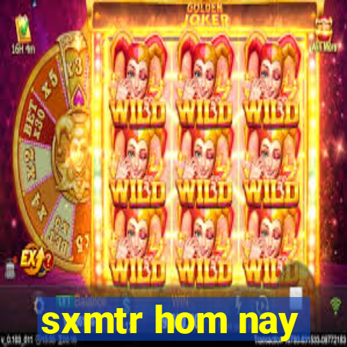 sxmtr hom nay