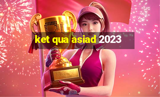 ket qua asiad 2023