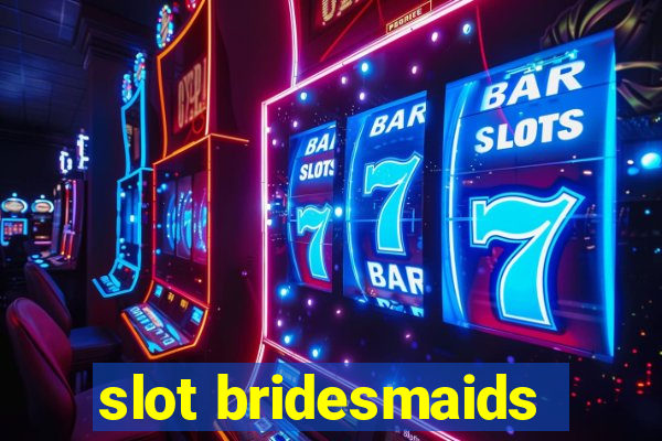 slot bridesmaids