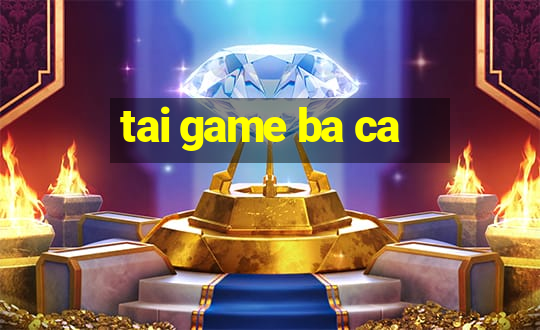 tai game ba ca