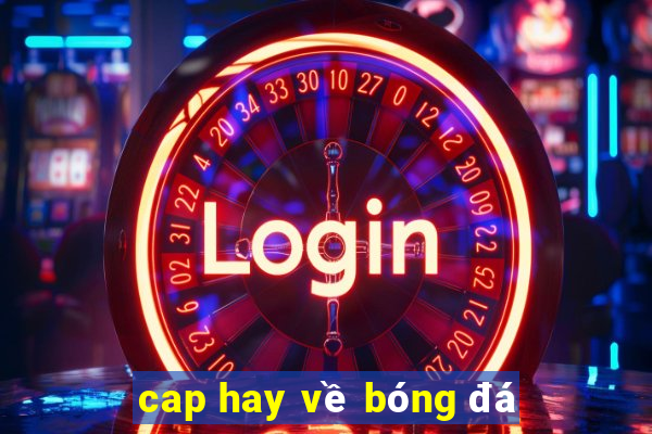 cap hay về bóng đá