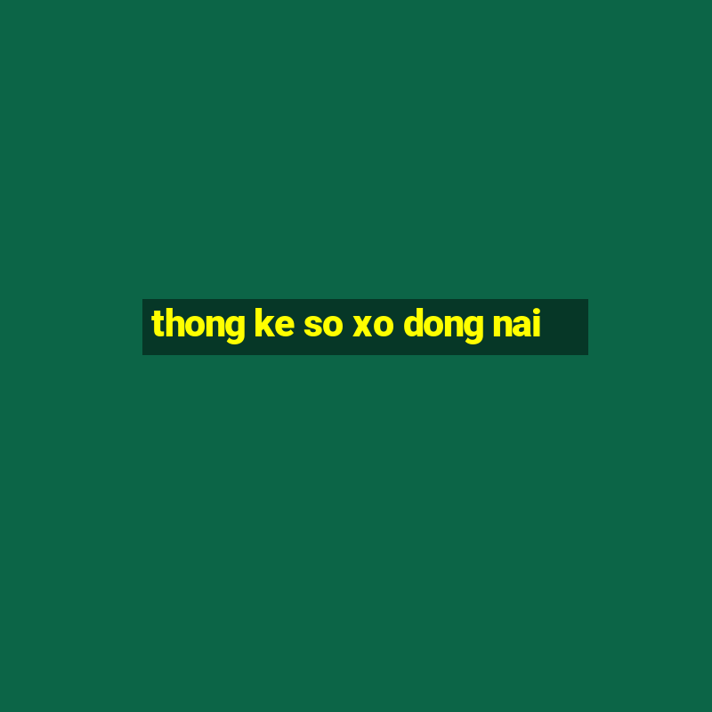 thong ke so xo dong nai