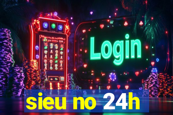 sieu no 24h