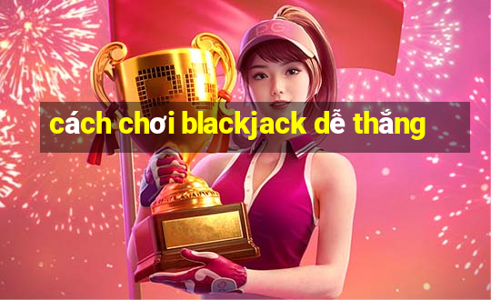 cách chơi blackjack dễ thắng