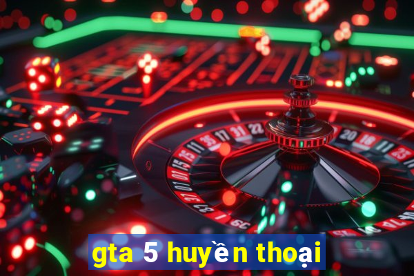 gta 5 huyền thoại