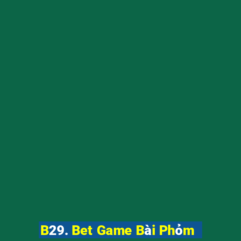 B29. Bet Game Bài Phỏm