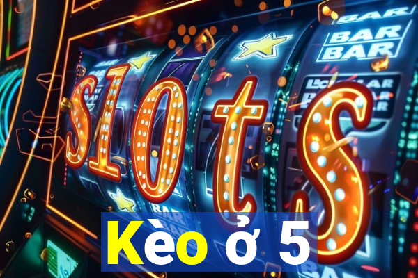 Kèo ở 5