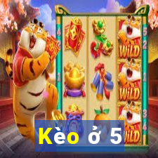 Kèo ở 5