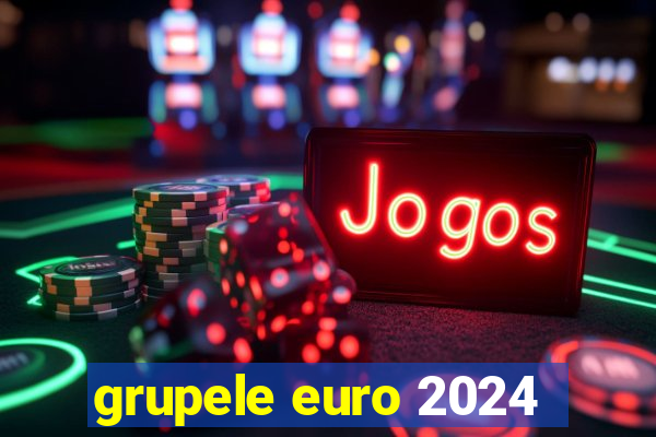 grupele euro 2024