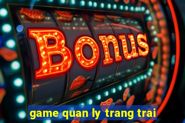 game quan ly trang trai