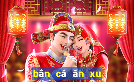 bắn cá ăn xu game 24h