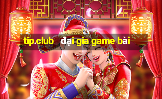 tip.club   đại gia game bài