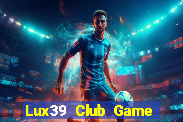 Lux39 Club Game Bài Phái Mạnh