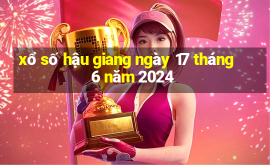 xổ số hậu giang ngày 17 tháng 6 năm 2024