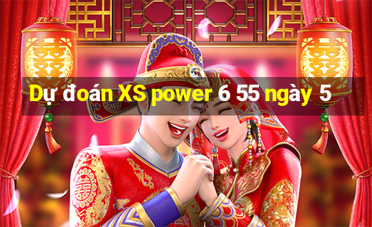 Dự đoán XS power 6 55 ngày 5