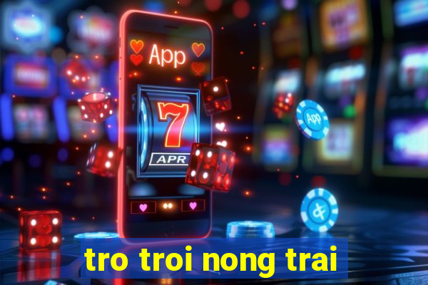 tro troi nong trai