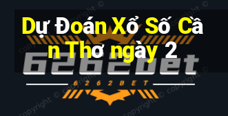 Dự Đoán Xổ Số Cần Thơ ngày 2