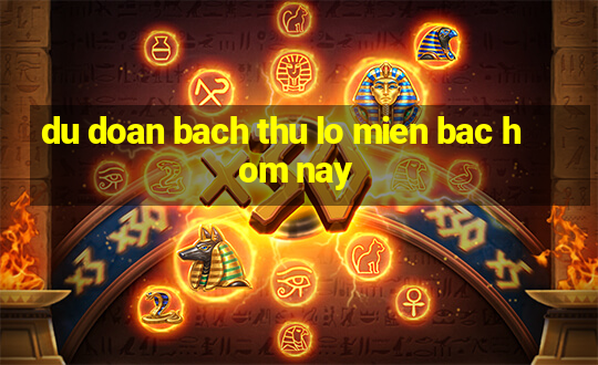 du doan bach thu lo mien bac hom nay