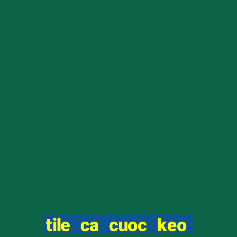 tile ca cuoc keo nhà cái