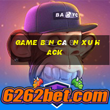 game bắn cá ăn xu hack