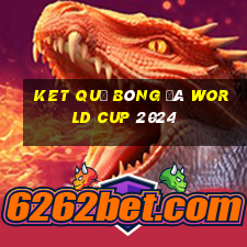 ket quả bóng đá world cup 2024