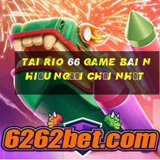 Tai Rio 66 Game Bài Nhiều Người Chơi Nhất