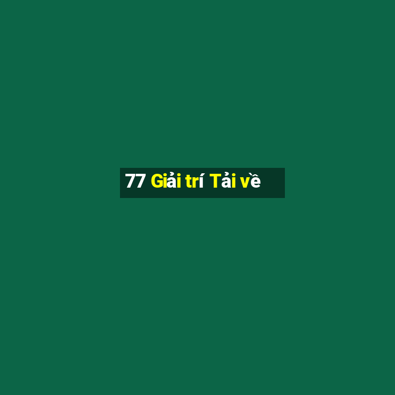 77 Giải trí Tải về