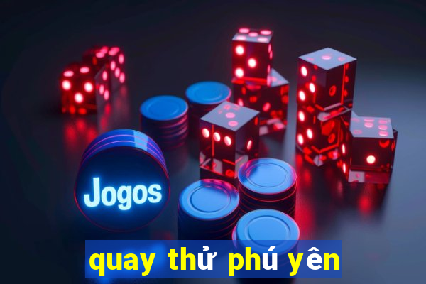 quay thử phú yên