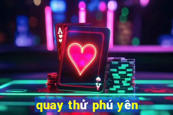 quay thử phú yên