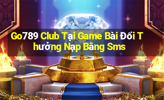 Go789 Club Tại Game Bài Đổi Thưởng Nạp Bằng Sms