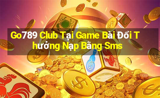 Go789 Club Tại Game Bài Đổi Thưởng Nạp Bằng Sms