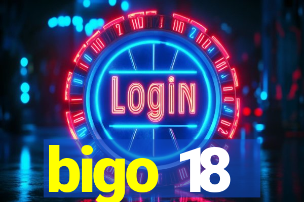 bigo 18