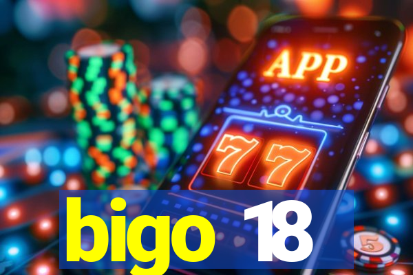 bigo 18