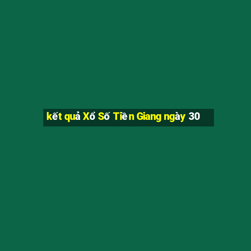 kết quả Xổ Số Tiền Giang ngày 30