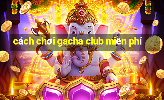 cách chơi gacha club miễn phí