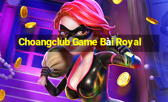 Choangclub Game Bài Royal