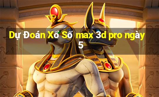 Dự Đoán Xổ Số max 3d pro ngày 5