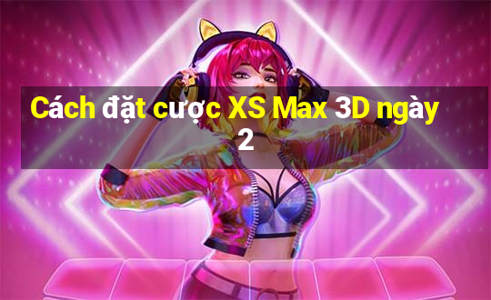 Cách đặt cược XS Max 3D ngày 2