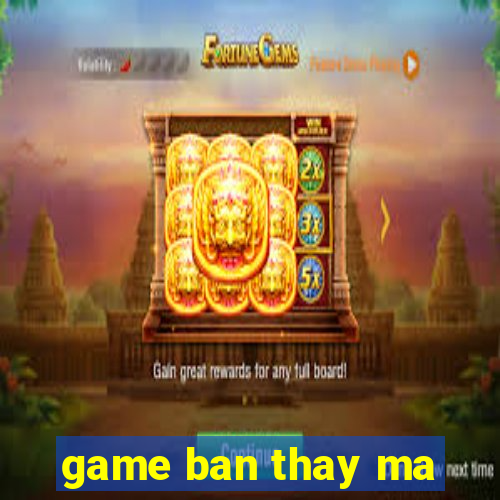 game ban thay ma