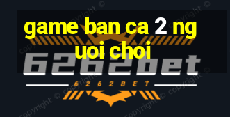 game ban ca 2 nguoi choi