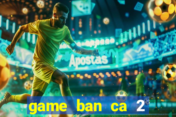 game ban ca 2 nguoi choi