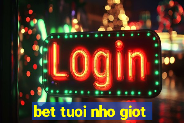 bet tuoi nho giot